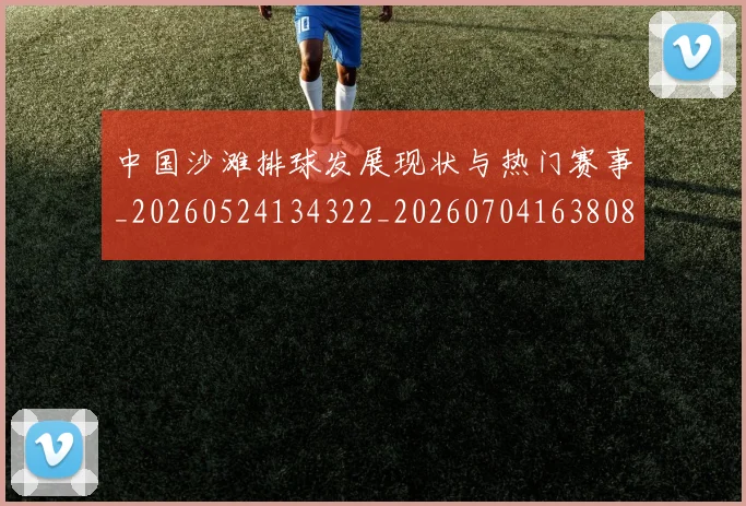 中国沙滩排球发展现状与热门赛事_20260524134322_20260704163808