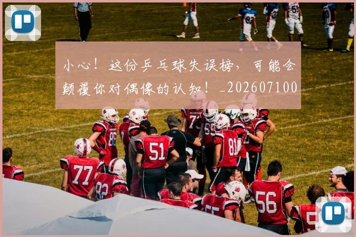 小心！这份乒乓球失误榜，可能会颠覆你对偶像的认知！_20260710002628