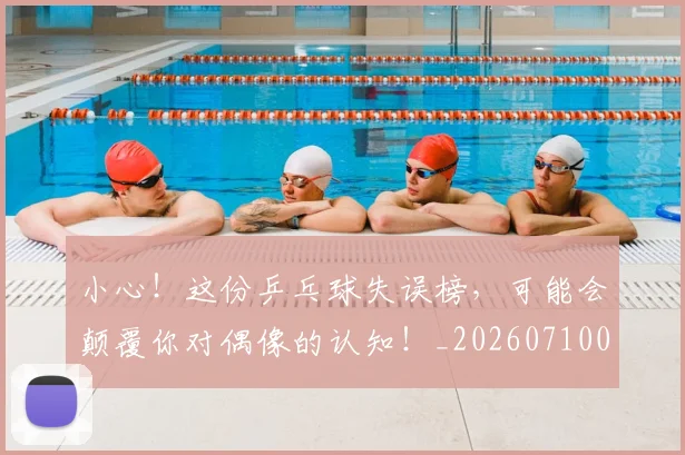 小心！这份乒乓球失误榜，可能会颠覆你对偶像的认知！_20260710002628