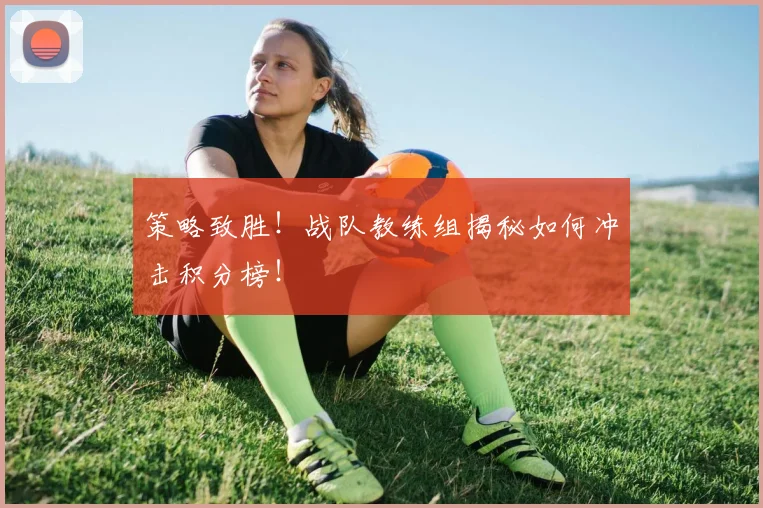 策略致胜!战队教练组揭秘如何冲击积分榜!