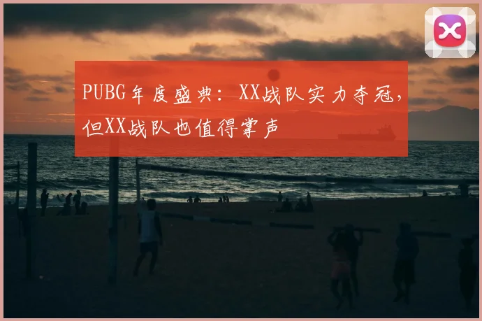 PUBG年度盛典:XX战队实力夺冠,但XX战队也值得掌声