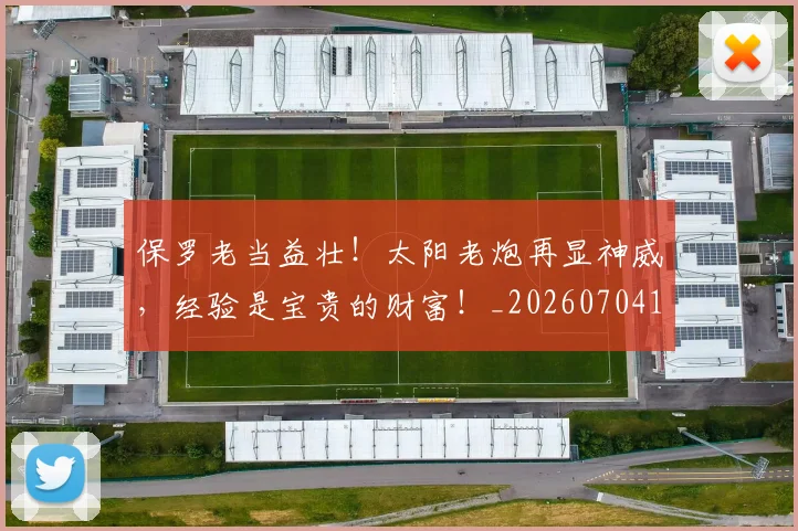 保罗老当益壮！太阳老炮再显神威，经验是宝贵的财富！_20260704170732