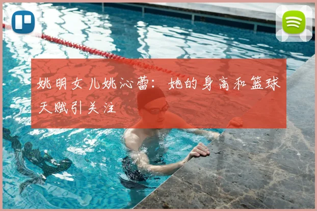 姚明女儿姚沁蕾：她的身高和篮球天赋引关注