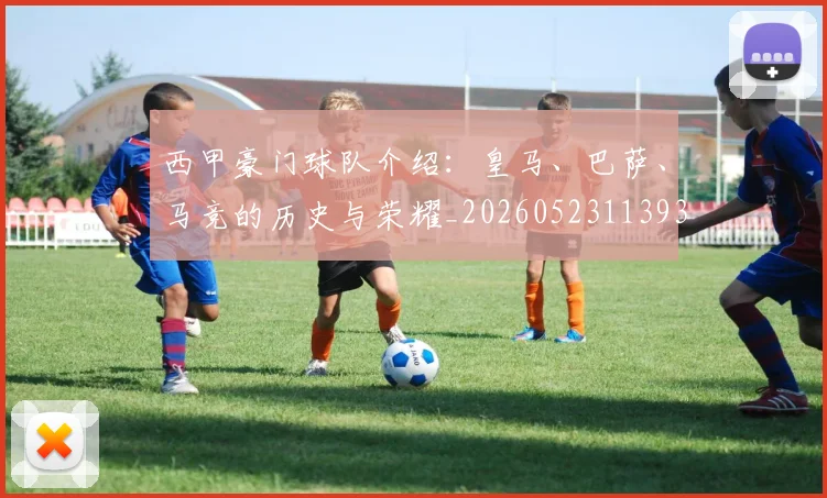 西甲豪门球队介绍:皇马、巴萨、马竞的历史与荣耀_20260523113931