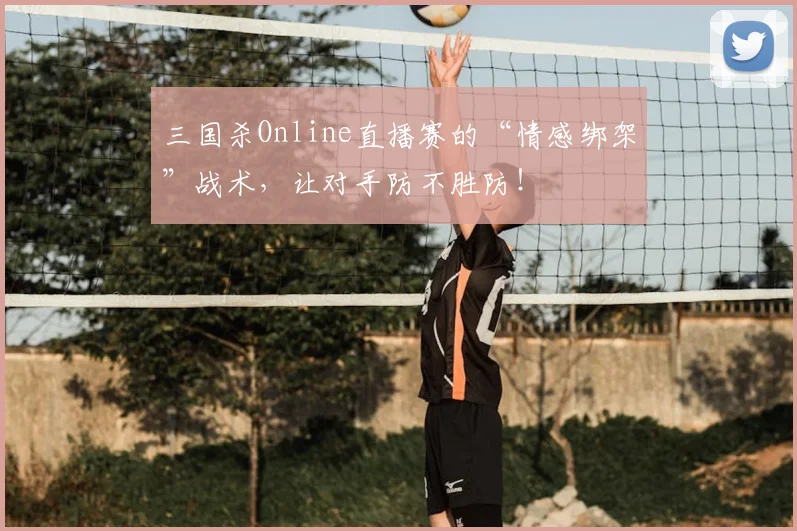三国杀Online直播赛的“情感绑架”战术,让对手防不胜防!
