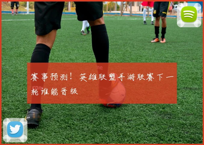 赛事预测!英雄联盟手游联赛下一轮谁能晋级