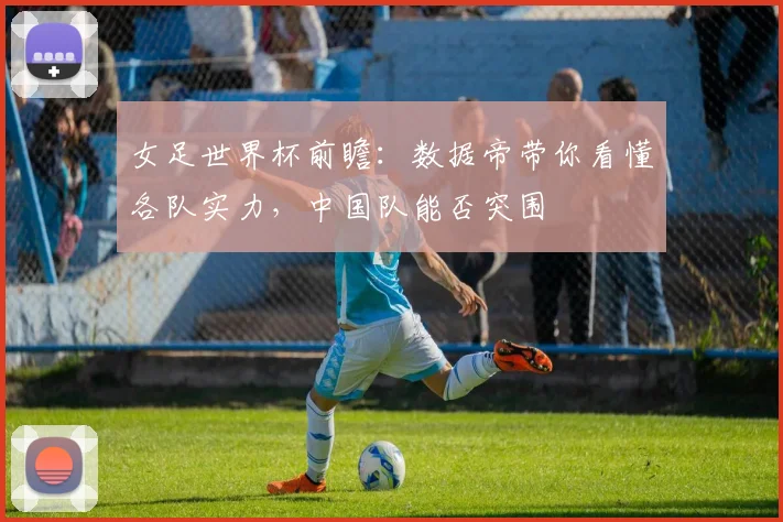 女足世界杯前瞻：数据帝带你看懂各队实力，中国队能否突围
