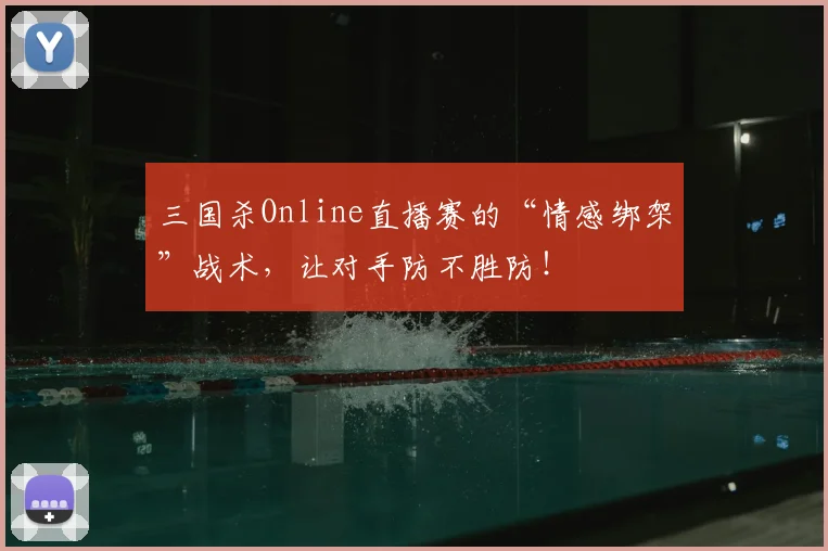 三国杀Online直播赛的“情感绑架”战术，让对手防不胜防！