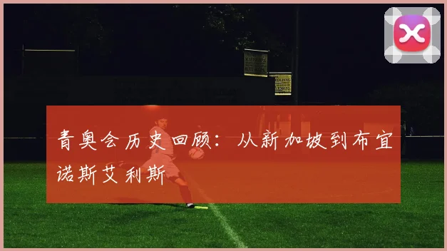 青奥会历史回顾：从新加坡到布宜诺斯艾利斯