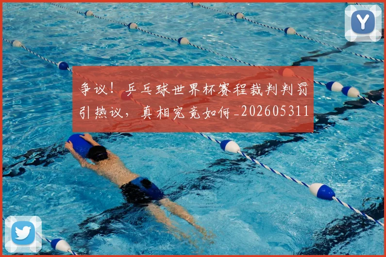 争议！乒乓球世界杯赛程裁判判罚引热议，真相究竟如何_20260531151700