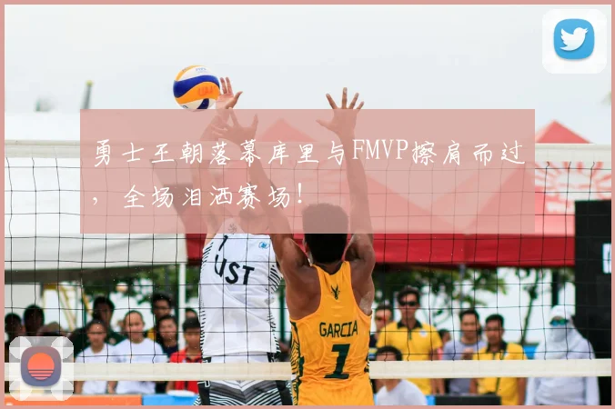 勇士王朝落幕库里与FMVP擦肩而过，全场泪洒赛场！