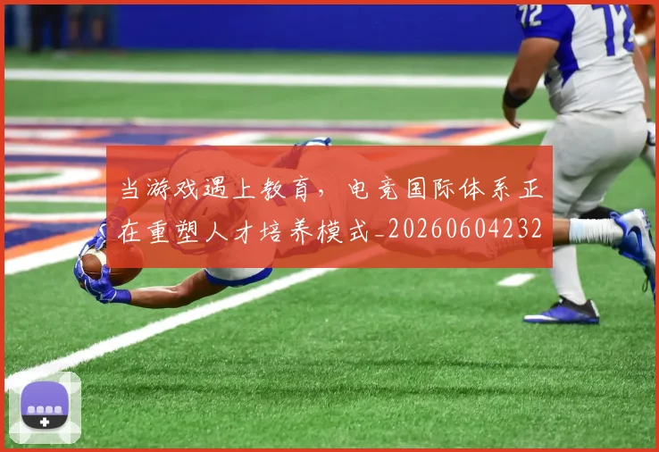 当游戏遇上教育，电竞国际体系正在重塑人才培养模式_20260604232903
