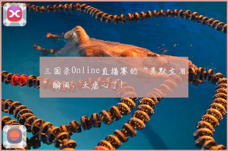 三国杀Online直播赛的“男默女泪”瞬间,太虐心了!