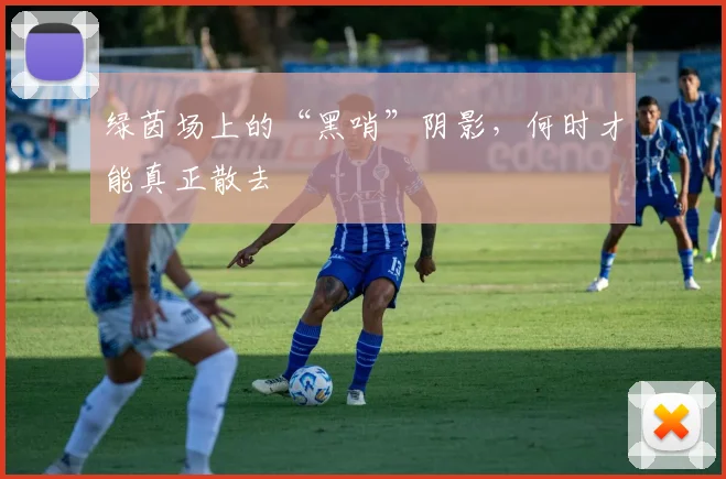 绿茵场上的“黑哨”阴影，何时才能真正散去